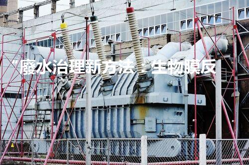 “廢水治理新方法：生物膜反應(yīng)器、電解氧化技術(shù)、超濾裝置”